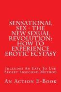 Sensational Sex - The New Sexual Revolution: How to Experience Erotic Ecstasy: Includes an Easy to Use Secret 60second Method di Michael M edito da Createspace
