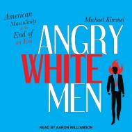 Angry White Men: American Masculinity at the End of an Era di Michael Kimmel edito da Tantor Audio