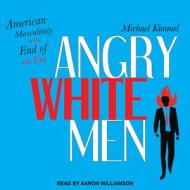 Angry White Men: American Masculinity at the End of an Era di Michael Kimmel edito da Tantor Audio