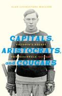 Capitals, Aristocrats, and Cougars: Victoria's Hockey Professionals, 1911-1926 di Alan Livingstone MacLeod edito da HERITAGE HOUSE