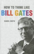 How to Think Like Bill Gates di Daniel Smith edito da MICHAEL OMARA BOOKS