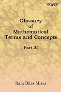 Glossary of Mathematical Terms and Concepts (Part III) di Ram Bilas Misra edito da LIGHTNING SOURCE INC