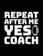 Repeat After Me Yes Coach: Football Journal for Kids, Blank Lined Notebook, 8.5 X 11 (Journals to Write In) V1 di Dartan Creations edito da Createspace Independent Publishing Platform