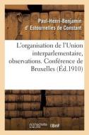 L'organisation De L'Union Interparlementaire, Observations. Conference De Bruxelles di ESTOURNELLES DE CONSTANT edito da Hachette Livre - BNF