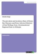 The prevalent and incidence Rate of Honey Bee Diseases and Pests. Selected Districts of East Wollega Zone, Oromianational Regional State in Ethiopia di Amsalu Arega edito da GRIN Verlag