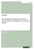 Recycling-Kunst: Kleidung in Strichen ¿ Von der Idee zur Modeskizze (3./4. Klasse Kunst) di Julia Roth edito da GRIN Verlag