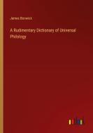 A Rudimentary Dictionary of Universal Philology di James Bonwick edito da Outlook Verlag