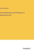 On the Reclamation and Protection of Agricultural Land di David Stevenson edito da Anatiposi Verlag