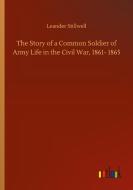 The Story of a Common Soldier of Army Life in the Civil War, 1861- 1865 di Leander Stillwell edito da Outlook Verlag