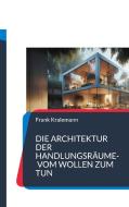 Die Architektur der Handlungsräume- Vom Wollen zum Tun di Frank Kralemann edito da Books on Demand