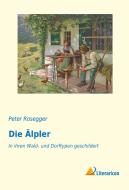 Die Älpler di Peter Rosegger edito da Literaricon Verlag