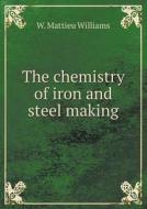 The Chemistry Of Iron And Steel Making di W Mattieu Williams edito da Book On Demand Ltd.