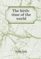 The Birth-time Of The World di John Joly edito da Book On Demand Ltd.