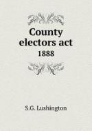 County Electors Act 1888 di S G Lushington edito da Book On Demand Ltd.