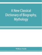 A new classical dictionary of biography, mythology, and geography, partly based on the Dictionary of Greek and Roman bio di William Smith edito da ALPHA ED