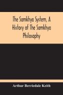 The Samkhya System, A History Of The Samkhya Philosophy di Arthur Berriedale Keith edito da Alpha Editions