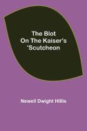 The Blot on the Kaiser's 'Scutcheon di Newell Dwight Hillis edito da Alpha Editions