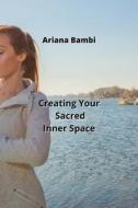 Creating Your Sacred  Inner Space di Ariana Bambi edito da Ariana Bambi
