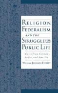Religion, Federalism, and the Struggle for Public Life: Cases from Germany, India, and America di William Johnson Everett edito da OXFORD UNIV PR