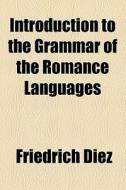 Introduction To The Grammar Of The Romance Languages di Friedrich Christian Diez edito da General Books Llc