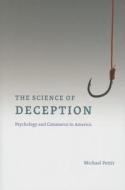 The Science of Deception - Psychology and Commerce in America di Michael Pettit edito da University of Chicago Press