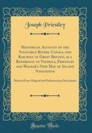 Historical Account of the Navigable Rivers, Canals, and Railways of Great Britain, as a Reference to Nichols, Priestley and Walker's New Map of Inland di Joseph Priestley edito da Forgotten Books