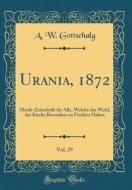Urania, 1872, Vol. 29: Musik-Zeitschrift Fr Alle, Welche Das Wohl, Der Kirche Besonders Zu Frdern Haben (Classic Reprint) di A. W. Gottschalg edito da Forgotten Books
