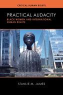 Practical Audacity: Black Women and International Human Rights di Stanlie M. James edito da UNIV OF WISCONSIN PR