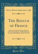 The Rescue of France: A Discourse Spoken Before a Meeting of French Gentlemen, in Philadelphia, at the Assembly Buildings, March 7th, 1872 ( di Charles Francis Bonaventure Miel edito da Forgotten Books