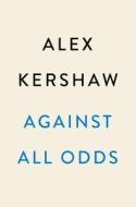 Against All Odds: A True Story of Ultimate Courage and Survival in World War II di Alex Kershaw edito da DUTTON BOOKS