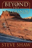 Beyond the Rio Grande di Steve Shaw edito da iUniverse