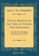 Annual Reports or the Town of Antrim, New Hampshire: For the Year Ending December 31, 1974 (Classic Reprint) di Antrim New Hampshire edito da Forgotten Books