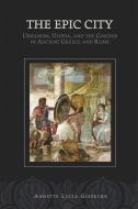 The Epic City: Urbanism, Utopia, and the Garden in Ancient Greece and Rome di Annette L. Giesecke edito da HARVARD UNIV PR