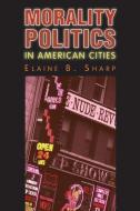 Morality Politics in American Cities di Elaine B. Sharp edito da University Press of Kansas