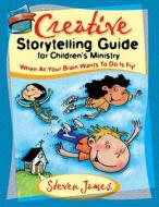 Creative Storytelling Guide for Children's Ministry: When All Your Brain Wants to Do Is Fly! di Steven James edito da Standard Publishing Company
