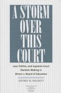 A Storm Over This Court: Law, Politics, and Supreme Court Decision Making in Brown V. Board of Education di Jeffrey D. Hockett edito da UNIV OF VIRGINIA PR