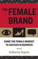 The Female Brand: Using the Female Mindset to Succeed in Business di Catherine Kaputa edito da Nicholas Brealey Publishing