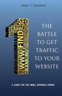The Battle to Get Traffic to Your Website: A Guide for the Small Business Owner di Seggy T. Segaran edito da Ohm Books