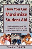 How You Can Maximize Student Aid: Strategies for the Fafsa and the Expected Family Contribution (Efc) to Increase Financ di Tracy A. Foote edito da TRACYTRENDS PUB