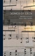 Songs of Erin: A Collection of Fifty Irish Folk Songs: Op. 76 di Alfred Perceval Graves, Charles Villiers Stanford edito da LEGARE STREET PR
