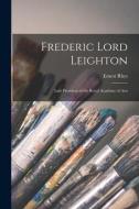 Frederic Lord Leighton: Late President of the Royal Academy of Arts di Ernest Rhys edito da LEGARE STREET PR