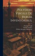 Polydori Virgilii De Rerum Inventoribus; di William Alexander Hammond, Polydore Vergil, Thomas Langley edito da LEGARE STREET PR