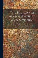 The History of Arabia, Ancient and Modern ... di Andrew Crichton edito da LEGARE STREET PR
