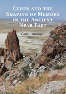 Cities and the Shaping of Memory in the Ancient Near East di Ömür Harmansah edito da Cambridge University Press