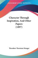 Character Through Inspiration, and Other Papers (1897) di Theodore Thornton Munger edito da Kessinger Publishing