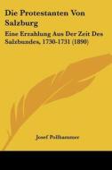Die Protestanten Von Salzburg: Eine Erzahlung Aus Der Zeit Des Salzbundes, 1730-1731 (1890) di Josef Pollhammer edito da Kessinger Publishing