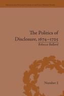The Politics of Disclosure, 1674-1725 di Rebecca Bullard edito da Routledge