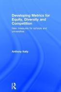 Developing Metrics for Equity, Diversity and Competition di Anthony Kelly, Daniel Muijs edito da Taylor & Francis Ltd