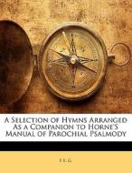 A Selection Of Hymns Arranged As A Companion To Horne's Manual Of Parochial Psalmody di F. E. G edito da Bibliobazaar, Llc