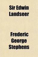 Sir Edwin Landseer di Frederic George Stephens edito da Rarebooksclub.com